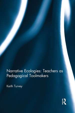 Narrative Ecologies: Teachers as Pedagogical Toolmakers de Keith Turvey