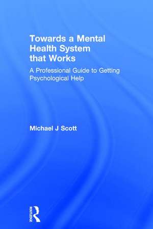 Towards a Mental Health System that Works: A professional guide to getting psychological help de Michael J. Scott