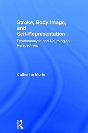 Stroke, Body Image, and Self Representation: Psychoanalytic and Neurological Perspectives de Catherine Morin