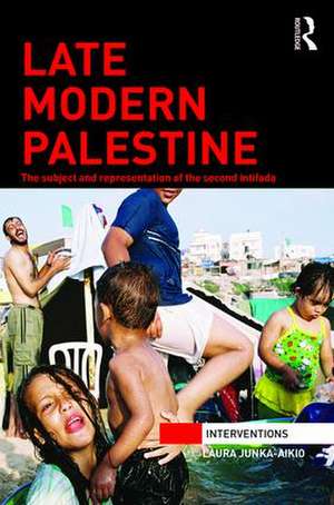 Late Modern Palestine: The subject and representation of the second intifada de Laura Junka-Aikio