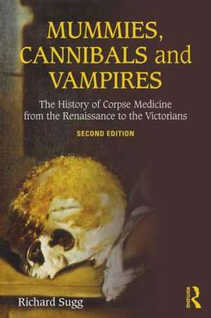 Mummies, Cannibals and Vampires: The History of Corpse Medicine from the Renaissance to the Victorians de Richard Sugg