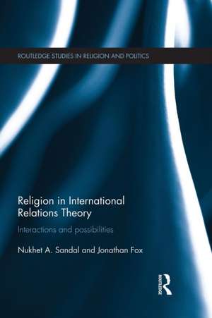 Religion in International Relations Theory: Interactions and Possibilities de Nukhet Sandal