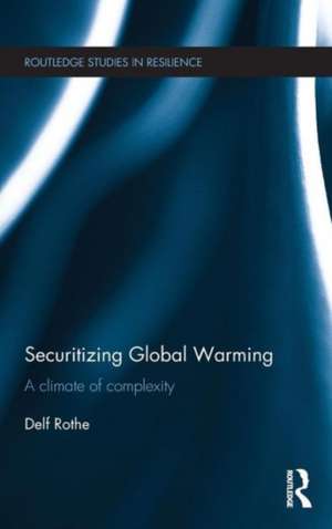 Securitizing Global Warming: A Climate of Complexity de Delf Rothe