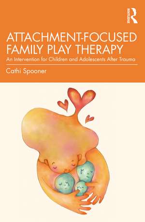 Attachment-Focused Family Play Therapy: An Intervention for Children and Adolescents after Trauma de Cathi Spooner