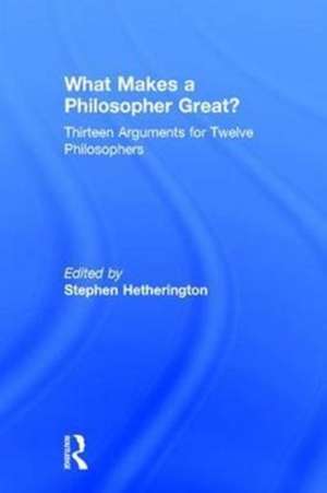 What Makes a Philosopher Great?: Thirteen Arguments for Twelve Philosophers de Stephen Hetherington