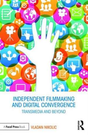 Independent Filmmaking and Digital Convergence: Transmedia and Beyond de Vladan Nikolic