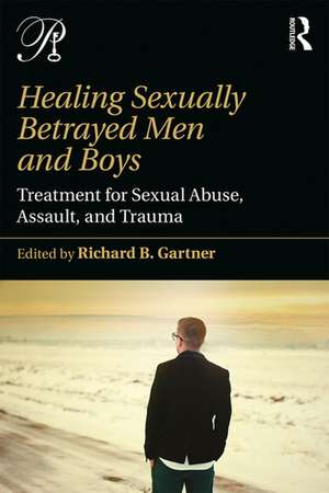 Healing Sexually Betrayed Men and Boys: Treatment for Sexual Abuse, Assault, and Trauma de Richard B. Gartner