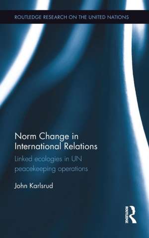 Norm Change in International Relations: Linked Ecologies in UN Peacekeeping Operations de John Karlsrud