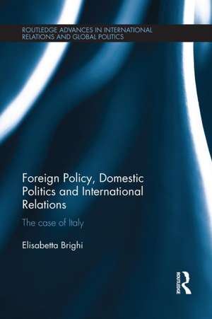 Foreign Policy, Domestic Politics and International Relations: The case of Italy de Elisabetta Brighi