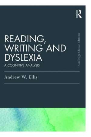 Reading, Writing and Dyslexia (Classic Edition): A Cognitive Analysis de Andrew W. Ellis