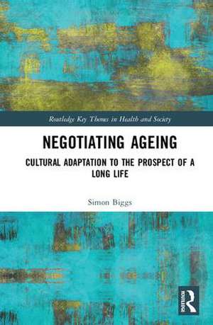 Negotiating Ageing: Cultural Adaptation to the Prospect of a Long Life de Simon Biggs