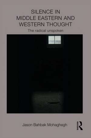 Silence in Middle Eastern and Western Thought: The Radical Unspoken de Jason Mohaghegh