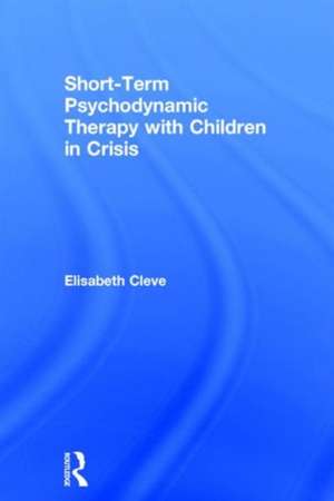 Short-term Psychodynamic Therapy with Children in Crisis de Elisabeth Cleve