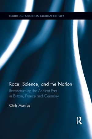 Race, Science, and the Nation: Reconstructing the Ancient Past in Britain, France and Germany de Chris Manias