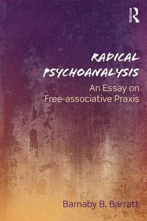 Radical Psychoanalysis: An essay on free-associative praxis de Barnaby B. Barratt