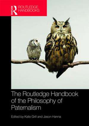 The Routledge Handbook of the Philosophy of Paternalism de Kalle Grill