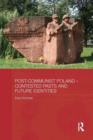 Post-Communist Poland - Contested Pasts and Future Identities de Ewa Ochman