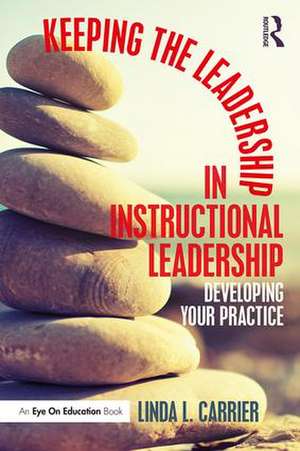 Keeping the Leadership in Instructional Leadership: Developing Your Practice de Linda L. Carrier