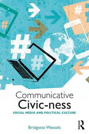 Communicative Civic-ness: Social Media and Political Culture de Bridgette Wessels