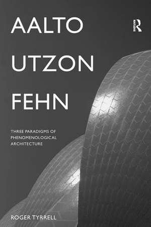 Aalto, Utzon, Fehn: Three Paradigms of Phenomenological Architecture de Roger Tyrrell