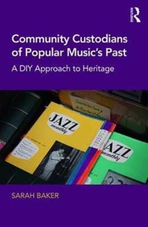 Community Custodians of Popular Music's Past: A DIY Approach to Heritage de Sarah Baker