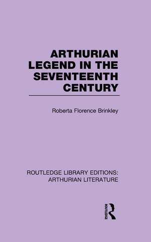 Arthurian Legend in the Seventeenth Century de Roberta Florence Brinkley