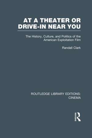 At a Theater or Drive-in Near You: The History, Culture, and Politics of the American Exploitation Film de Randall Clark