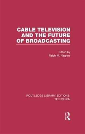 Cable Television and the Future of Broadcasting de Ralph Negrine