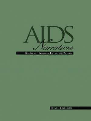 AIDS Narratives: Gender and Sexuality, Fiction and Science de Steven F. Kruger