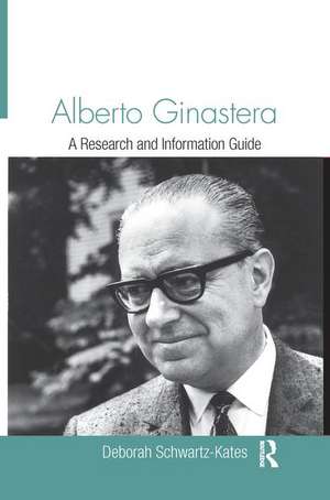 Alberto Ginastera: A Research and Information Guide de Deborah Schwartz-Kates