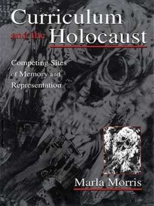 Curriculum and the Holocaust: Competing Sites of Memory and Representation de Marla Morris