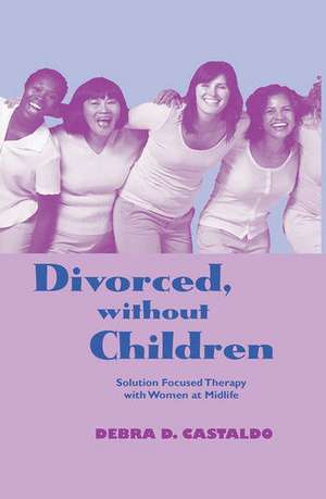 Divorced, without Children: Solution Focused Therapy with Women at Midlife de Debra D. Castaldo