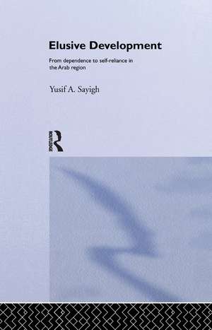 Elusive Development: From Dependence to Self-Reliance in the Arab Region de Yusif A. Sayigh