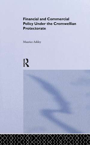 Financial and Commercial Policy Under the Cromwellian Protectorate de Maurice Ashley