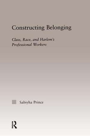 Constructing Belonging: Class, Race, and Harlem's Professional Workers de Sabiyha Robin Prince