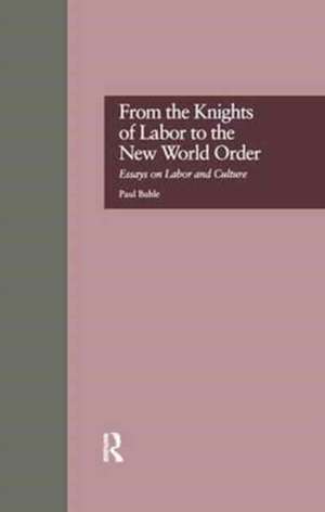 From the Knights of Labor to the New World Order: Essays on Labor and Culture de Paul Buhle