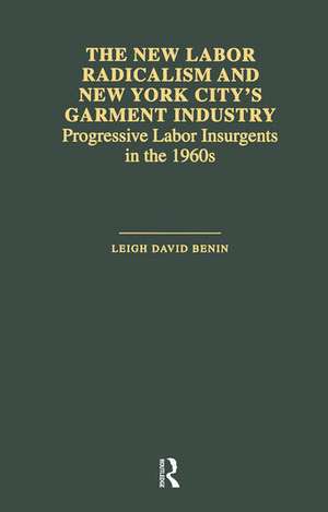 The New Labor Radicalism and New York City's Garment Industry: Progressive Labor Insurgents During the 1960s de Leigh David Benin