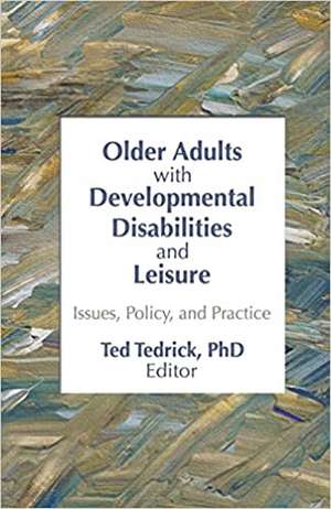 Older Adults With Developmental Disabilities and Leisure: Issues, Policy, and Practice de Ted Tedrick