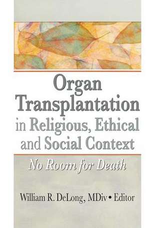 Organ Transplantation in Religious, Ethical, and Social Context: No Room for Death de William DeLong