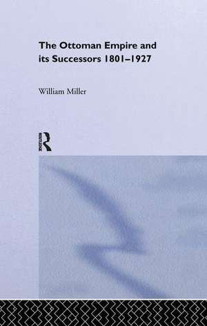 The Ottoman Empire and Its Successors, 1801-1927 de William Miller