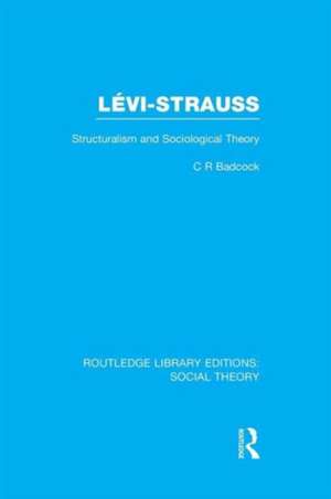 Levi-Strauss (RLE Social Theory): Structuralism and Sociological Theory de C.R. Badcock