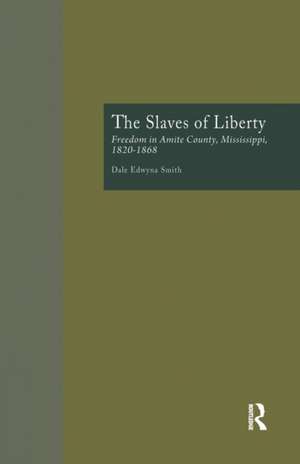 The Slaves of Liberty: Freedom in Amite County, Mississippi, 1820-1868 de Dale Edwyna Smith