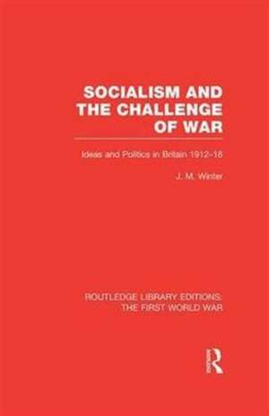 Socialism and the Challenge of War (RLE The First World War): Ideas and Politics in Britain, 1912-18 de Jay M. Winter