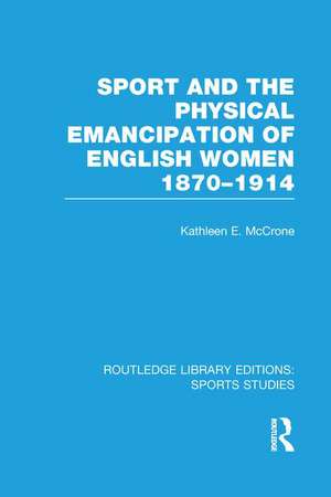 Sport and the Physical Emancipation of English Women (RLE Sports Studies): 1870-1914 de Kathleen McCrone