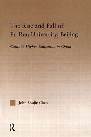 The Rise and Fall of Fu Ren University, Beijing: Catholic Higher Education in China de John S. Chen