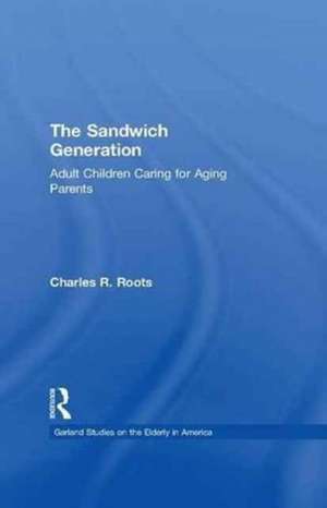 The Sandwich Generation: Adult Children Caring for Aging Parents de Charles R. Roots