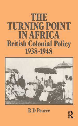 The Turning Point in Africa: British Colonial Policy 1938-48 de Robert D. Pearce