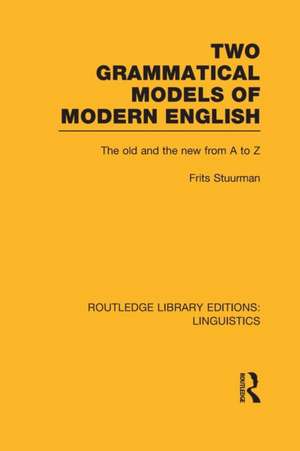 Two Grammatical Models of Modern English (RLE Linguistics D: English Linguistics): The Old and New from A to Z de Frits Stuurman