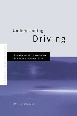 Understanding Driving: Applying Cognitive Psychology to a Complex Everyday Task de John A. Groeger