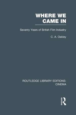 Where we Came In: Seventy Years of the British Film Industry de Charles Allen Oakley